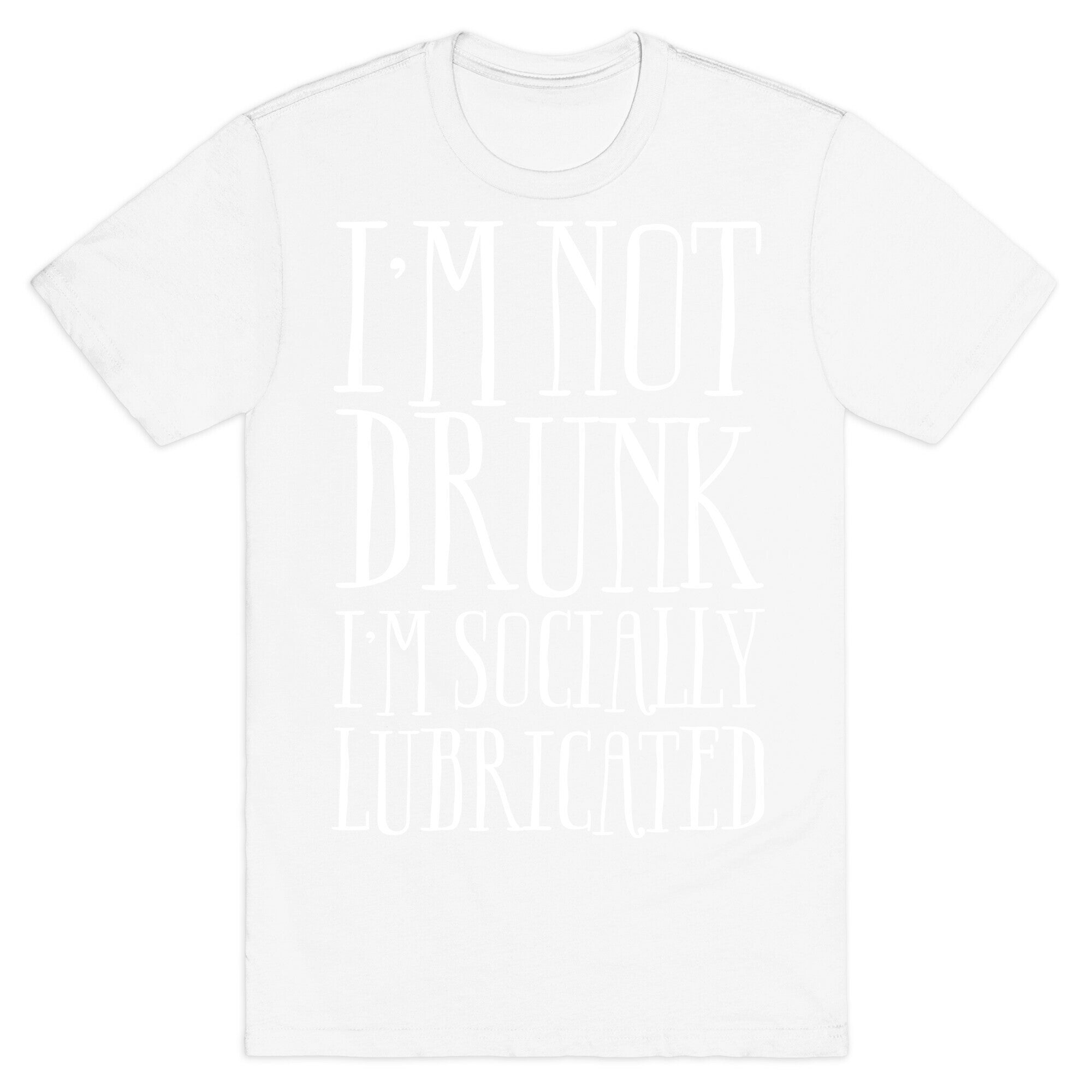 I'm Not Drunk, I'm Socially Lubricated T-Shirt